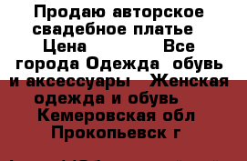 Продаю авторское свадебное платье › Цена ­ 14 400 - Все города Одежда, обувь и аксессуары » Женская одежда и обувь   . Кемеровская обл.,Прокопьевск г.